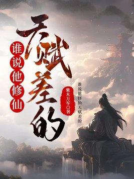 谁说他修仙天赋差的? 谁说他修仙天赋差的?