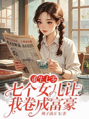 重生七零:七个女儿让我卷成富豪 重生七零:七个女儿让我卷成富豪