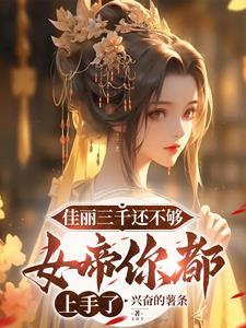 佳丽三千还不够,女帝你都上手了 佳丽三千还不够,女帝你都上手了