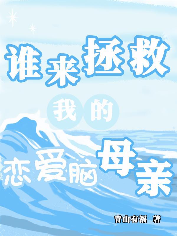 谁来拯救我的恋爱脑母亲 谁来拯救我的恋爱脑母亲