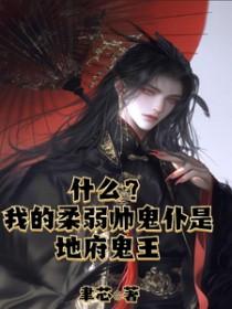 什么?我的柔弱帅鬼仆是地府鬼王 什么?我的柔弱帅鬼仆是地府鬼王