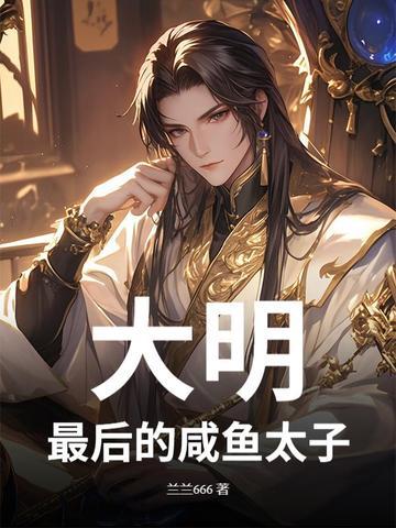 大明:最后的咸鱼太子 大明:最后的咸鱼太子