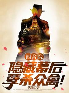 四合院:隐藏幕后,孽杀众禽! 四合院:隐藏幕后,孽杀众禽!
